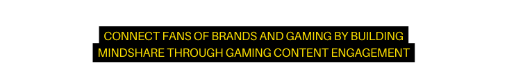 connect fans of brands and gaming by Building mindshare through gaming content engagement