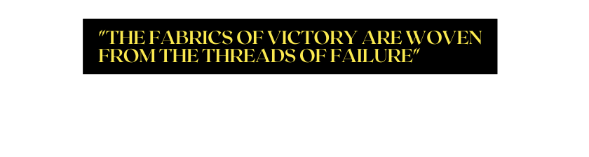 the Fabrics of victory are woven from the threads of failure