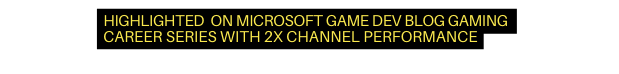 HIGHLIGHTED ON MICROSOFT GAME DEV BLOG GAMING CAREER series with 2X CHANNEL performance
